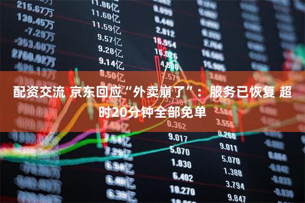 配资交流 京东回应“外卖崩了”：服务已恢复 超时20分钟全部免单