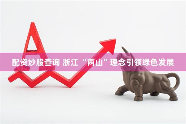 配资炒股查询 浙江 “两山”理念引领绿色发展