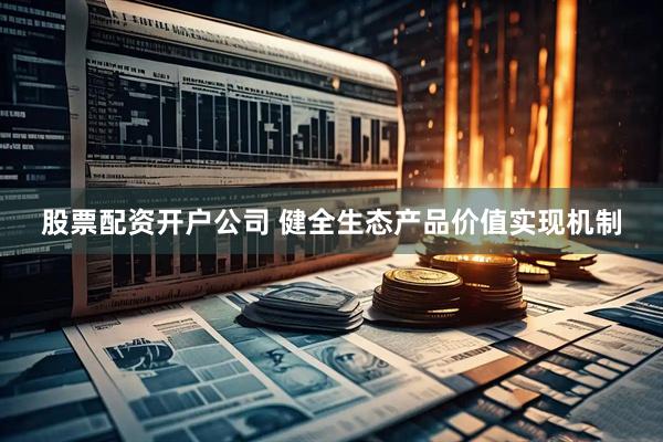 股票配资开户公司 健全生态产品价值实现机制