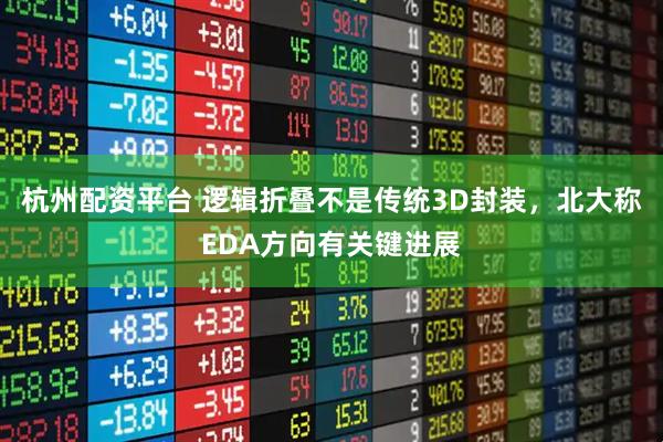杭州配资平台 逻辑折叠不是传统3D封装，北大称EDA方向有关键进展