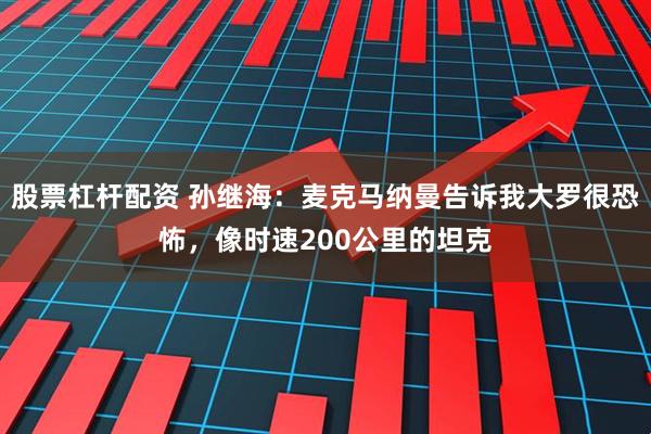 股票杠杆配资 孙继海：麦克马纳曼告诉我大罗很恐怖，像时速200公里的坦克
